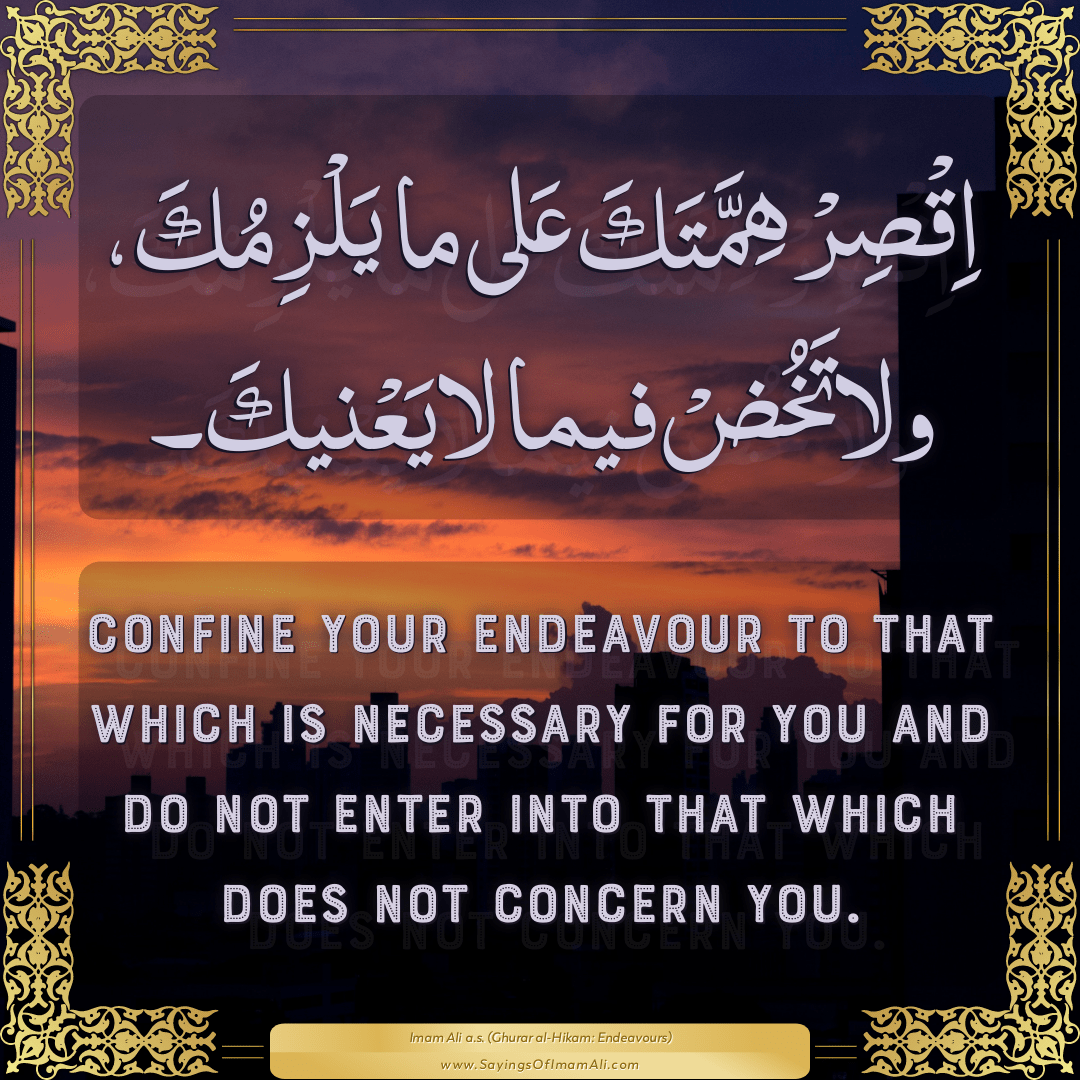 Confine your endeavour to that which is necessary for you and do not enter...